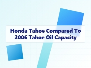 Honda Tahoe Oil Capacity vs the 2006 Model